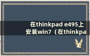 在thinkpad e495上安装win7（在thinkpad e495上安装win7）